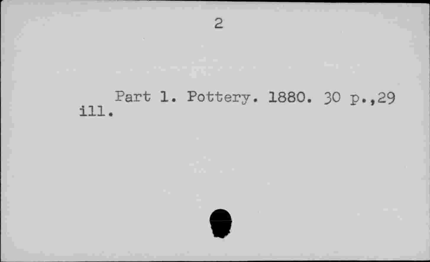 ﻿2
ill
Part 1. Pottery. 1880. 30 p.,29